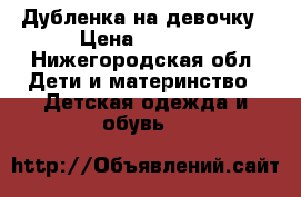 Дубленка на девочку › Цена ­ 1 500 - Нижегородская обл. Дети и материнство » Детская одежда и обувь   